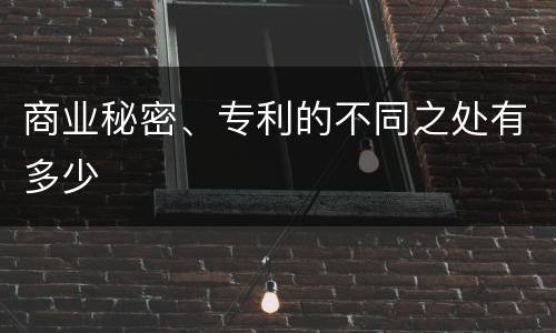 商业秘密、专利的不同之处有多少