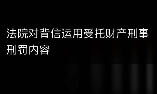法院对背信运用受托财产刑事刑罚内容