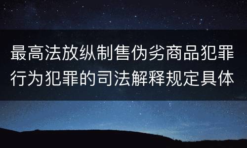 最高法放纵制售伪劣商品犯罪行为犯罪的司法解释规定具体有哪些重要内容