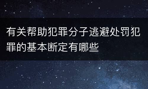 有关帮助犯罪分子逃避处罚犯罪的基本断定有哪些