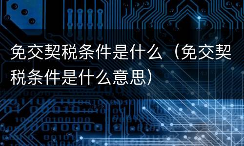 免交契税条件是什么（免交契税条件是什么意思）