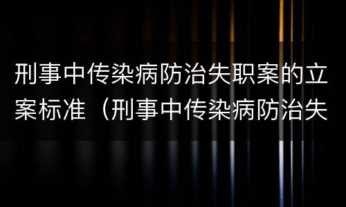 刑事中传染病防治失职案的立案标准（刑事中传染病防治失职案的立案标准是什么）