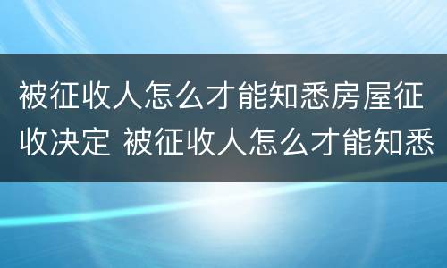 被征收人怎么才能知悉房屋征收决定 被征收人怎么才能知悉房屋征收决定结果
