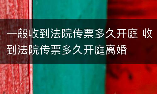 一般收到法院传票多久开庭 收到法院传票多久开庭离婚
