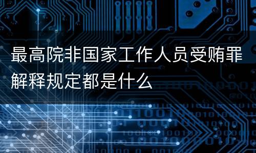 最高院非国家工作人员受贿罪解释规定都是什么
