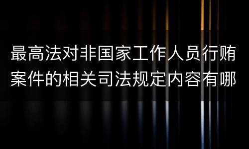 最高法对非国家工作人员行贿案件的相关司法规定内容有哪些