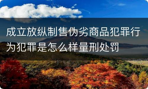 成立放纵制售伪劣商品犯罪行为犯罪是怎么样量刑处罚