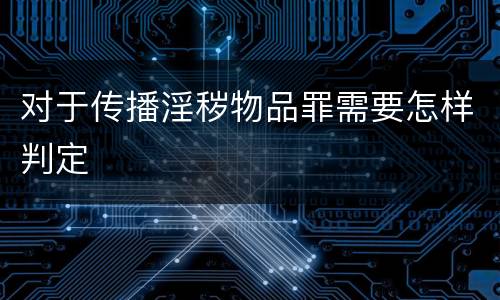 对于传播淫秽物品罪需要怎样判定
