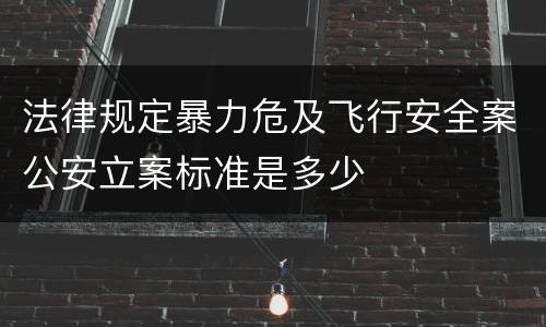 法律规定暴力危及飞行安全案公安立案标准是多少