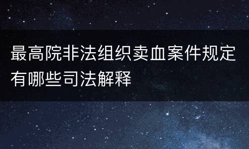 最高院非法组织卖血案件规定有哪些司法解释