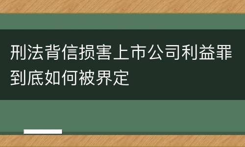 刑法背信损害上市公司利益罪到底如何被界定