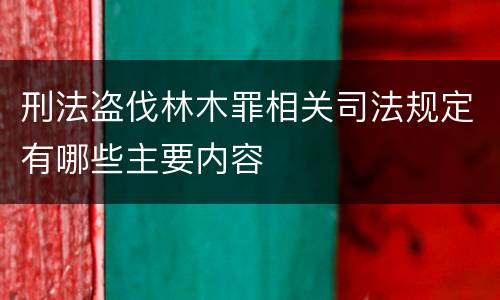 刑法盗伐林木罪相关司法规定有哪些主要内容