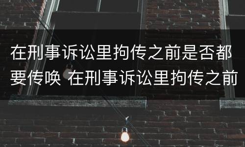 在刑事诉讼里拘传之前是否都要传唤 在刑事诉讼里拘传之前是否都要传唤人