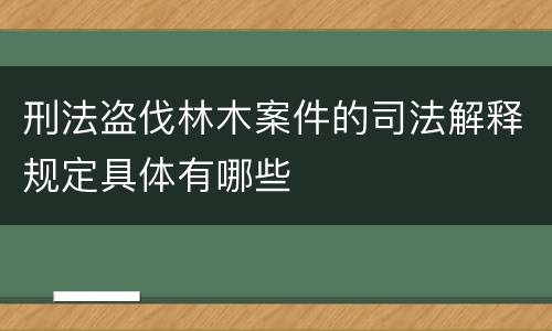 刑法盗伐林木案件的司法解释规定具体有哪些