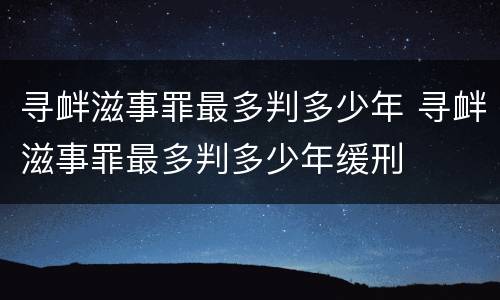 寻衅滋事罪最多判多少年 寻衅滋事罪最多判多少年缓刑