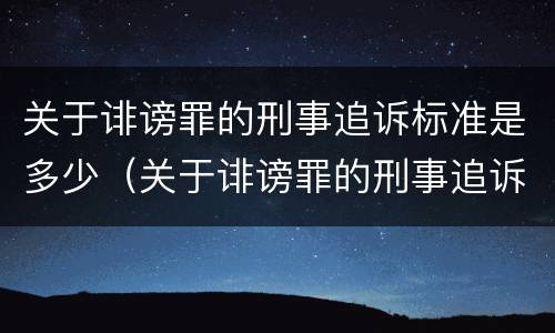 关于诽谤罪的刑事追诉标准是多少（关于诽谤罪的刑事追诉标准是多少天）
