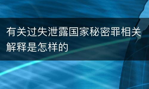 有关过失泄露国家秘密罪相关解释是怎样的