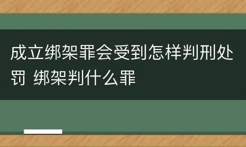 成立绑架罪会受到怎样判刑处罚 绑架判什么罪