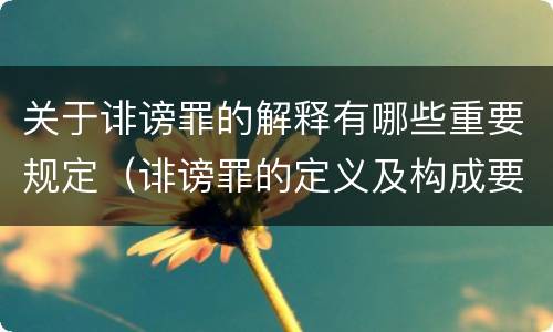 关于诽谤罪的解释有哪些重要规定（诽谤罪的定义及构成要件）