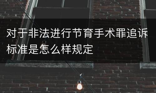 对于非法进行节育手术罪追诉标准是怎么样规定