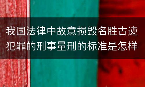 我国法律中故意损毁名胜古迹犯罪的刑事量刑的标准是怎样的