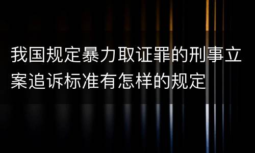 我国规定暴力取证罪的刑事立案追诉标准有怎样的规定