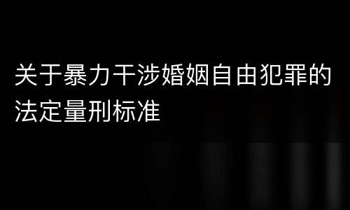 关于暴力干涉婚姻自由犯罪的法定量刑标准