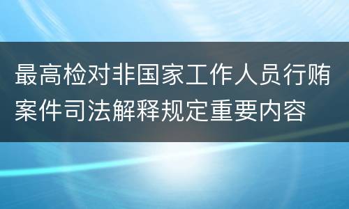 最高检对非国家工作人员行贿案件司法解释规定重要内容