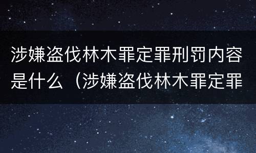 涉嫌盗伐林木罪定罪刑罚内容是什么（涉嫌盗伐林木罪定罪刑罚内容是什么意思）