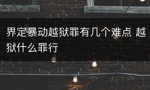 界定暴动越狱罪有几个难点 越狱什么罪行