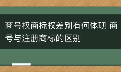 商号权商标权差别有何体现 商号与注册商标的区别