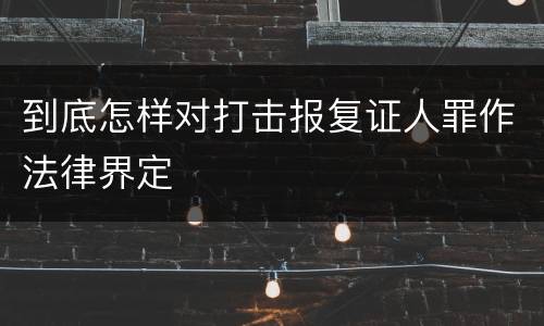 到底怎样对打击报复证人罪作法律界定
