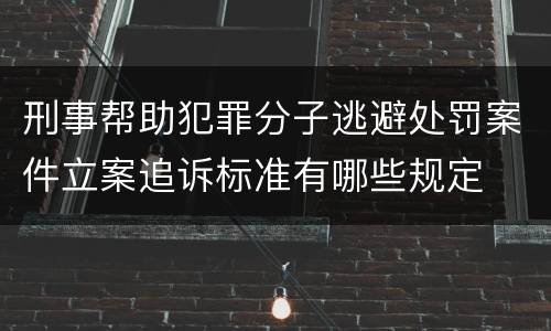 刑事帮助犯罪分子逃避处罚案件立案追诉标准有哪些规定