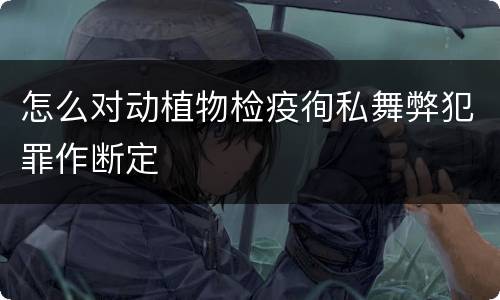 怎么对动植物检疫徇私舞弊犯罪作断定