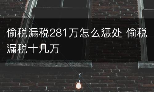 偷税漏税281万怎么惩处 偷税漏税十几万