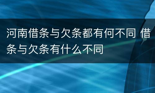 河南借条与欠条都有何不同 借条与欠条有什么不同