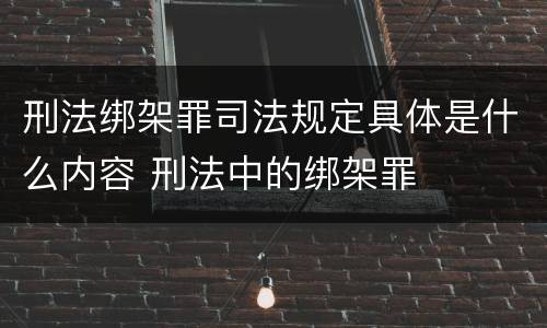 刑法绑架罪司法规定具体是什么内容 刑法中的绑架罪