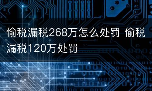 偷税漏税268万怎么处罚 偷税漏税120万处罚