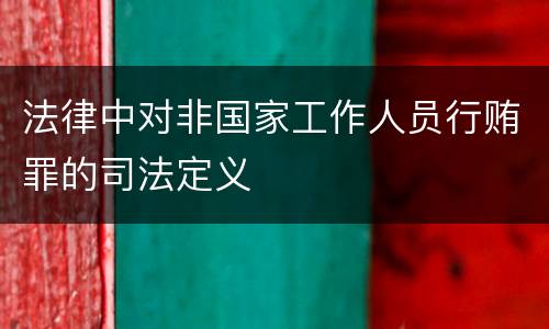 法律中对非国家工作人员行贿罪的司法定义