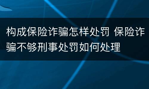 构成保险诈骗怎样处罚 保险诈骗不够刑事处罚如何处理