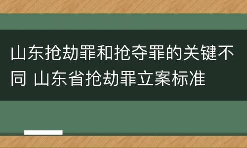 山东抢劫罪和抢夺罪的关键不同 山东省抢劫罪立案标准