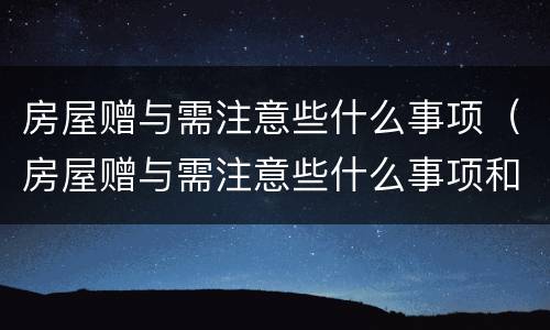 房屋赠与需注意些什么事项（房屋赠与需注意些什么事项和手续）