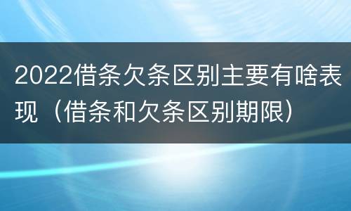 2022借条欠条区别主要有啥表现（借条和欠条区别期限）