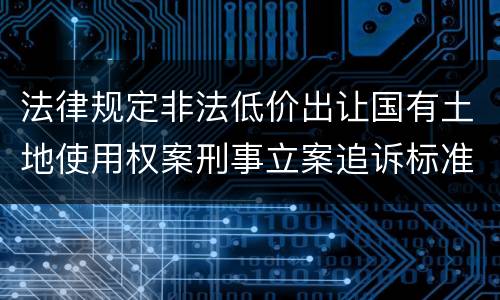 法律规定非法低价出让国有土地使用权案刑事立案追诉标准是多少