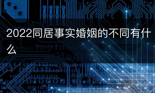 2022同居事实婚姻的不同有什么