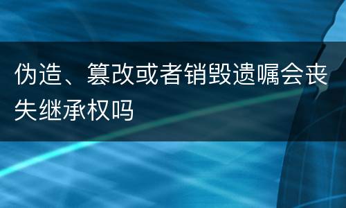 伪造、篡改或者销毁遗嘱会丧失继承权吗