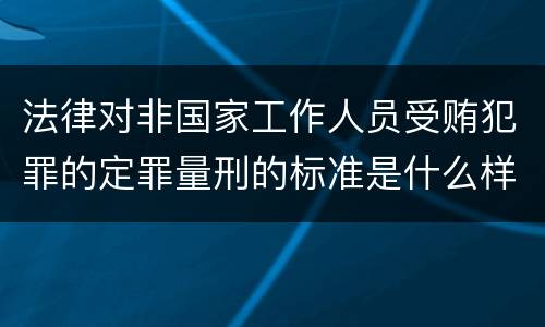 法律对非国家工作人员受贿犯罪的定罪量刑的标准是什么样的