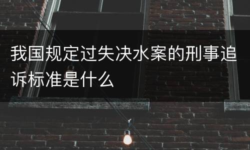 我国规定过失决水案的刑事追诉标准是什么