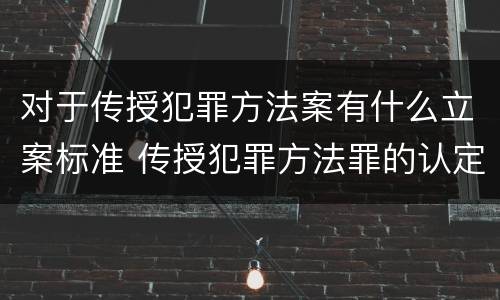 对于传授犯罪方法案有什么立案标准 传授犯罪方法罪的认定