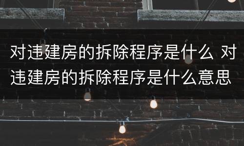 对违建房的拆除程序是什么 对违建房的拆除程序是什么意思